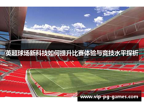 英超球场新科技如何提升比赛体验与竞技水平探析 英超球场新科技如何提升比赛体验与竞技水平探析