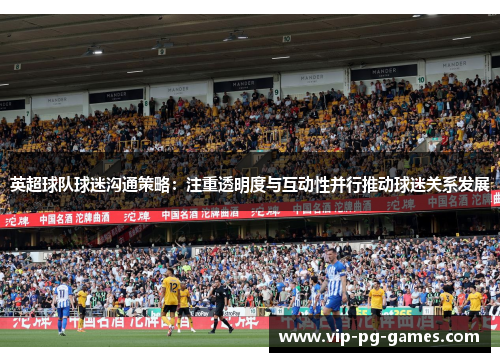 英超球队球迷沟通策略：注重透明度与互动性并行推动球迷关系发展