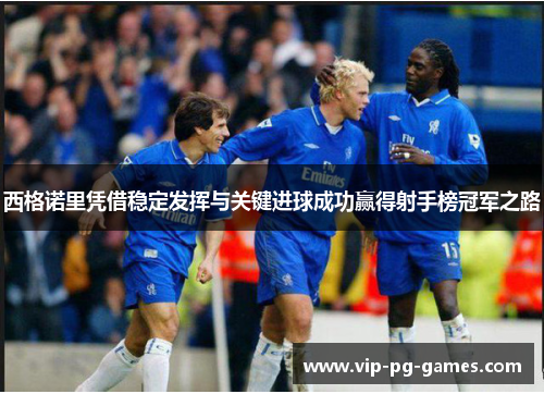 西格诺里凭借稳定发挥与关键进球成功赢得射手榜冠军之路