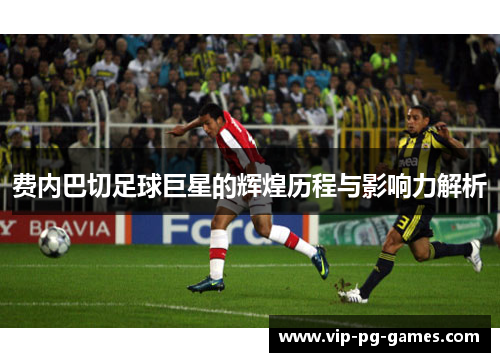 费内巴切足球巨星的辉煌历程与影响力解析