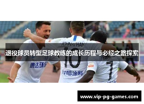 退役球员转型足球教练的成长历程与必经之路探索