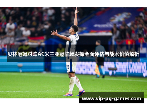 贝林厄姆对阵AC米兰亚冠临场发挥全面评估与战术价值解析