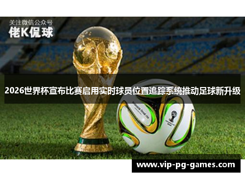 2026世界杯宣布比赛启用实时球员位置追踪系统推动足球新升级
